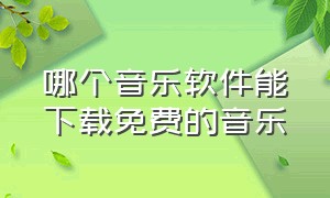 哪个音乐软件能下载免费的音乐