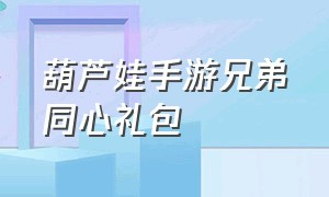 葫芦娃手游兄弟同心礼包