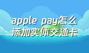 apple pay怎么添加实体交通卡