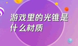 游戏里的光锥是什么材质