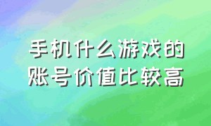 手机什么游戏的账号价值比较高