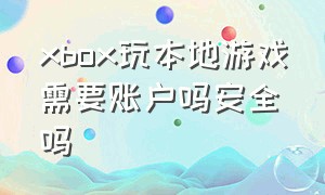 xbox玩本地游戏需要账户吗安全吗