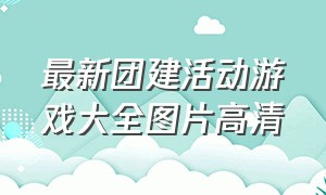 最新团建活动游戏大全图片高清