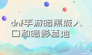 dnf手游暗黑城入口和暗影墓地