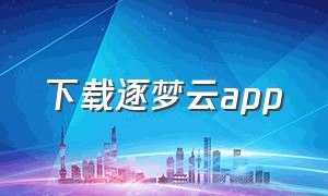 下载逐梦云app