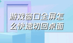 游戏窗口全屏怎么快速切回桌面