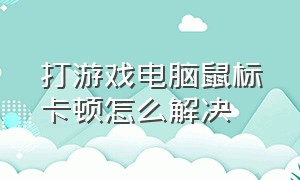 打游戏电脑鼠标卡顿怎么解决