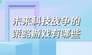 未来科技战争的策略游戏有哪些