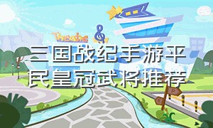 三国战纪手游平民皇冠武将推荐