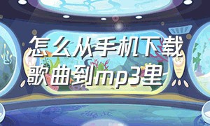 怎么从手机下载歌曲到mp3里