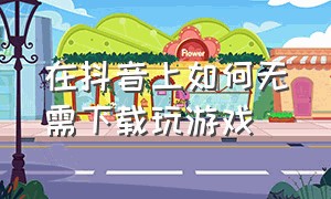 在抖音上如何无需下载玩游戏