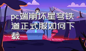 pc端崩坏星穹铁道正式服如何下载