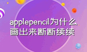 applepencil为什么画出来断断续续