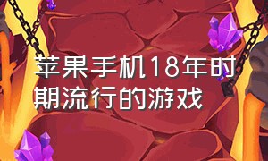 苹果手机18年时期流行的游戏