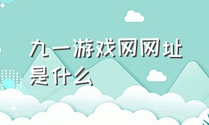 九一游戏网网址是什么