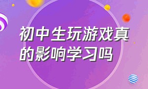 初中生玩游戏真的影响学习吗