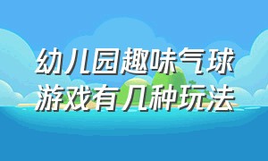 幼儿园趣味气球游戏有几种玩法