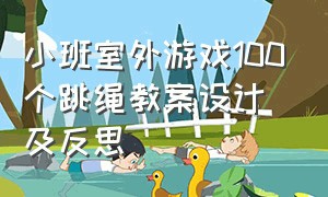 小班室外游戏100个跳绳教案设计及反思