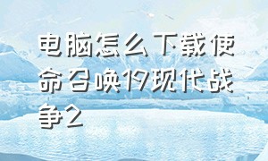 电脑怎么下载使命召唤19现代战争2