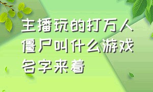 主播玩的打万人僵尸叫什么游戏名字来着