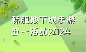 韩服地下城手游五一活动2024