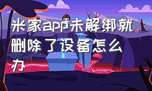 米家app未解绑就删除了设备怎么办