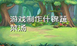 游戏制作什锦蔬菜汤