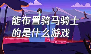 能布置骑马骑士的是什么游戏