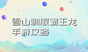 雪山驯服霸王龙手游攻略