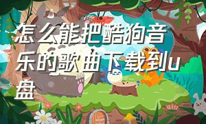 怎么能把酷狗音乐的歌曲下载到u盘