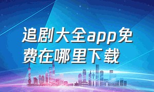 追剧大全app免费在哪里下载