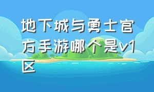 地下城与勇士官方手游哪个是v1区