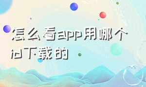 怎么看app用哪个id下载的