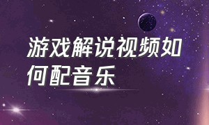 游戏解说视频如何配音乐