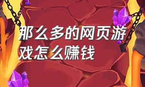 那么多的网页游戏怎么赚钱