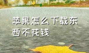 苹果怎么下载东西不花钱