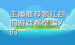 主播推荐领红包的游戏都是骗人的