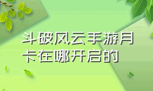 斗破风云手游月卡在哪开启的