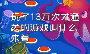 玩了13万次才通关的游戏叫什么来着