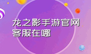 龙之影手游官网客服在哪