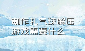 制作扎气球解压游戏需要什么