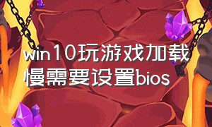 win10玩游戏加载慢需要设置bios