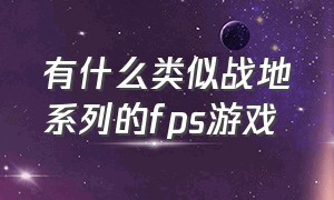 有什么类似战地系列的fps游戏