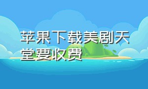 苹果下载美剧天堂要收费