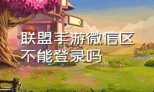 联盟手游微信区不能登录吗