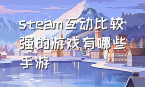 steam互动比较强的游戏有哪些手游