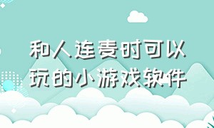 和人连麦时可以玩的小游戏软件