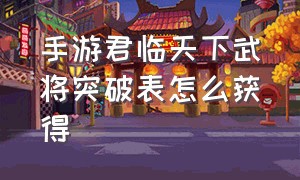 手游君临天下武将突破表怎么获得