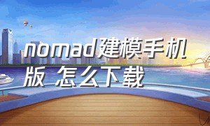 nomad建模手机版 怎么下载