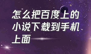 怎么把百度上的小说下载到手机上面